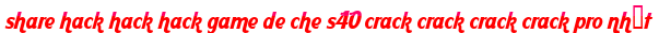 share hack hack hack game de che s40 crack crack crack crack pro nhất moi